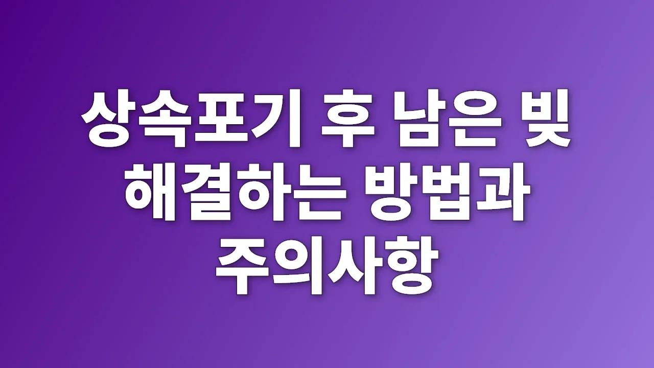 상속포기 후 남은 빚 해결하는 방법과 주의사항